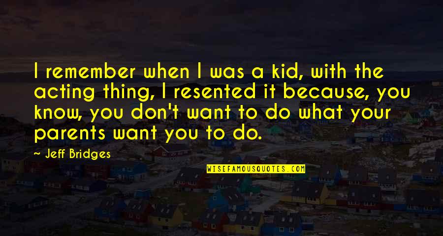 Don't Know What You Want Quotes By Jeff Bridges: I remember when I was a kid, with