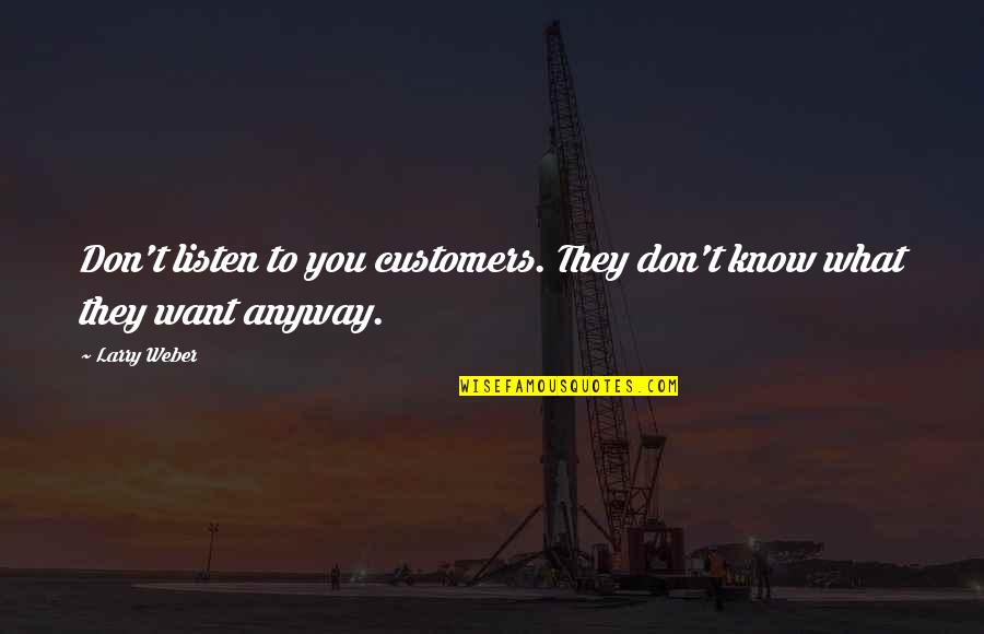 Don't Know What You Want Quotes By Larry Weber: Don't listen to you customers. They don't know