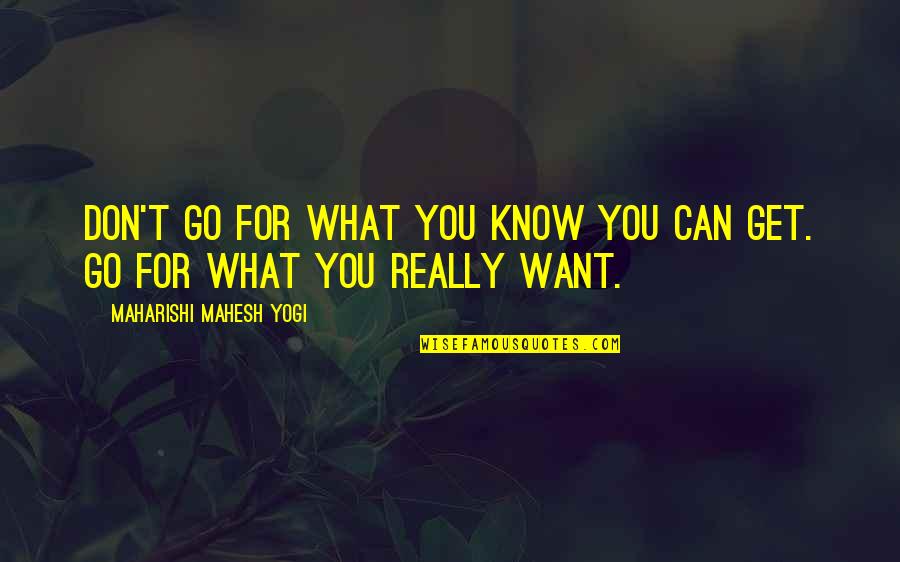 Don't Know What You Want Quotes By Maharishi Mahesh Yogi: Don't go for what you know you can