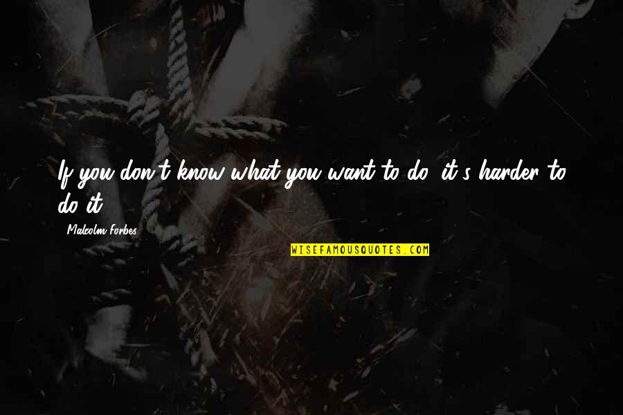 Don't Know What You Want Quotes By Malcolm Forbes: If you don't know what you want to