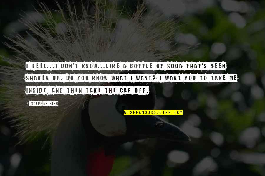 Don't Know What You Want Quotes By Stephen King: I feel...I don't know...like a bottle of soda