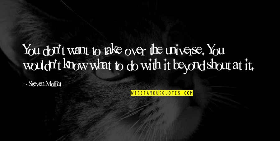 Don't Know What You Want Quotes By Steven Moffat: You don't want to take over the universe.