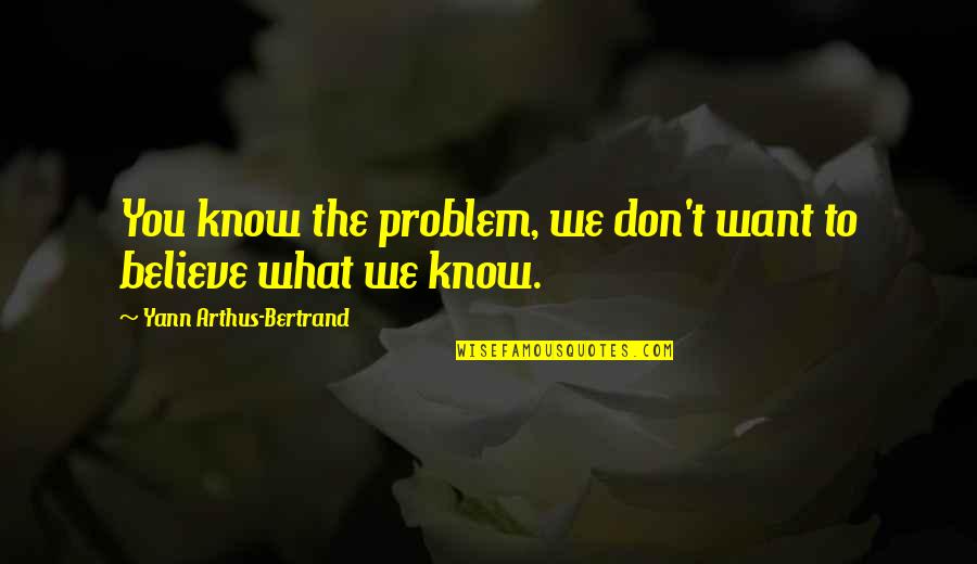 Don't Know What You Want Quotes By Yann Arthus-Bertrand: You know the problem, we don't want to