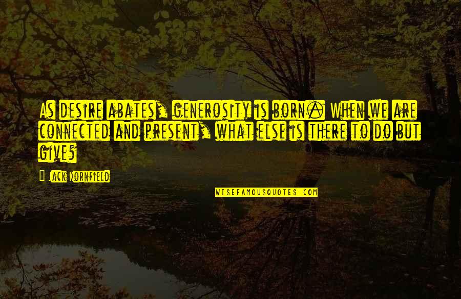 Dont Know Whats Worse Quotes By Jack Kornfield: As desire abates, generosity is born. When we