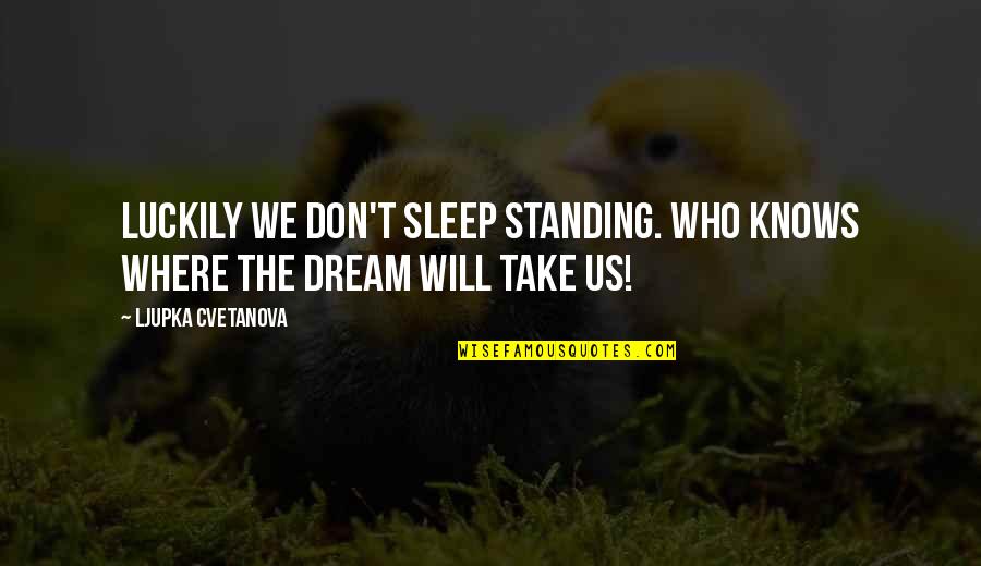 Don't Know Where We Stand Quotes By Ljupka Cvetanova: Luckily we don't sleep standing. Who knows where