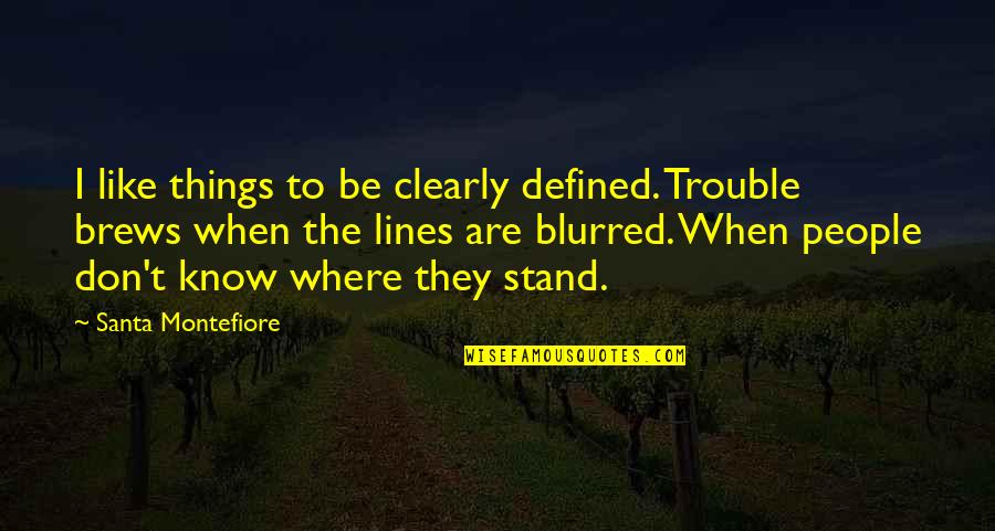 Don't Know Where We Stand Quotes By Santa Montefiore: I like things to be clearly defined. Trouble