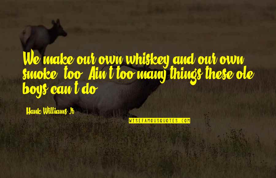 Don't Know Which Way To Go Quotes By Hank Williams Jr.: We make our own whiskey and our own