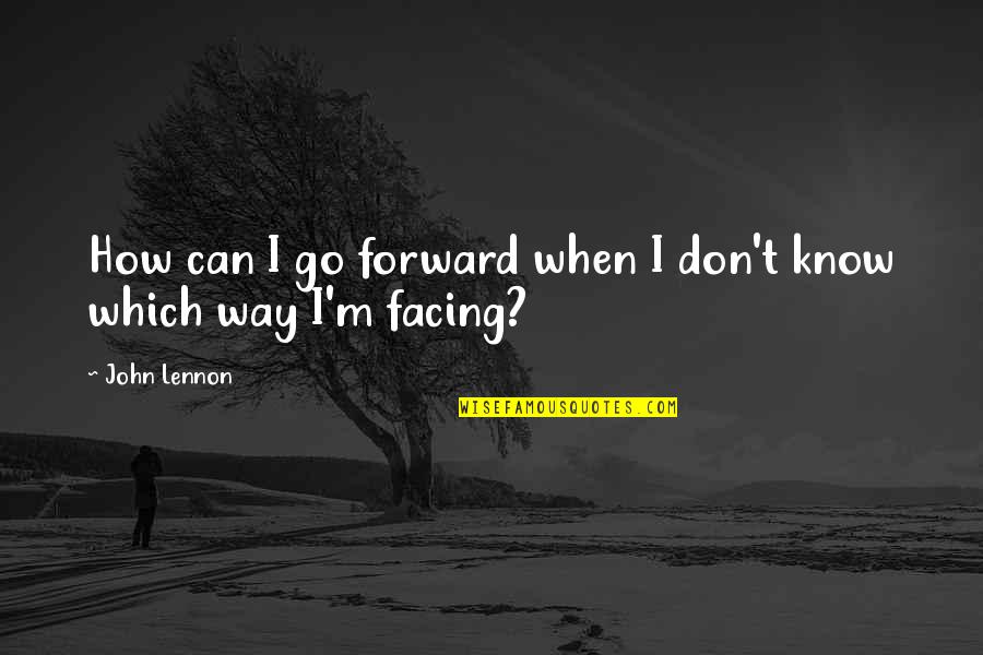 Don't Know Which Way To Go Quotes By John Lennon: How can I go forward when I don't