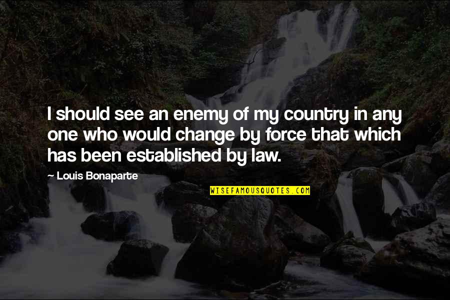 Don't Know Which Way To Go Quotes By Louis Bonaparte: I should see an enemy of my country