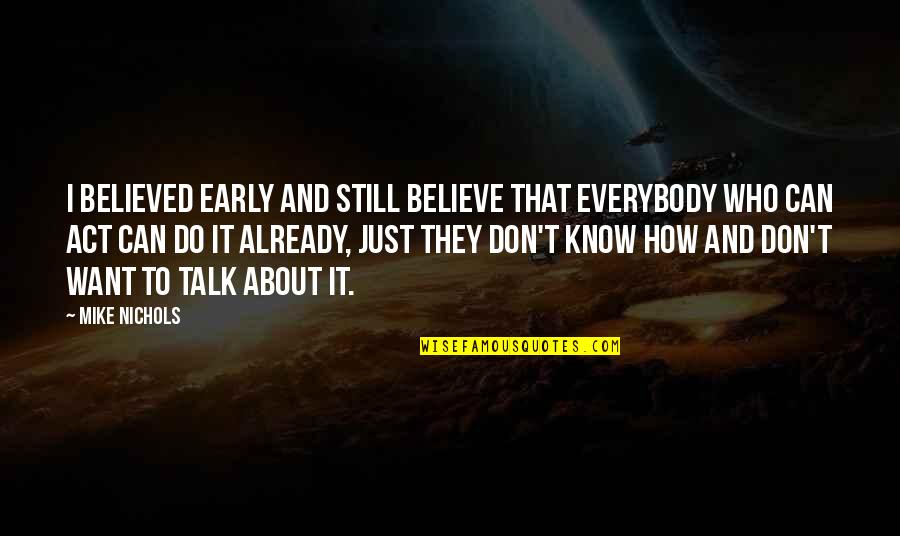 Don't Know Who To Believe Quotes By Mike Nichols: I believed early and still believe that everybody