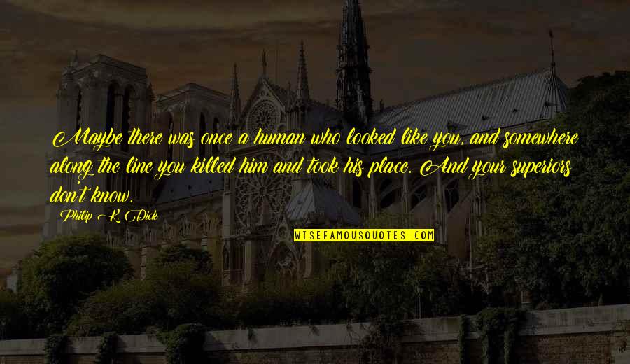 Don't Know Your Place Quotes By Philip K. Dick: Maybe there was once a human who looked