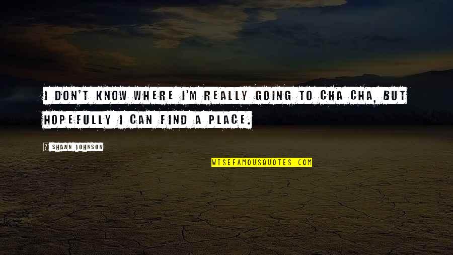 Don't Know Your Place Quotes By Shawn Johnson: I don't know where I'm really going to