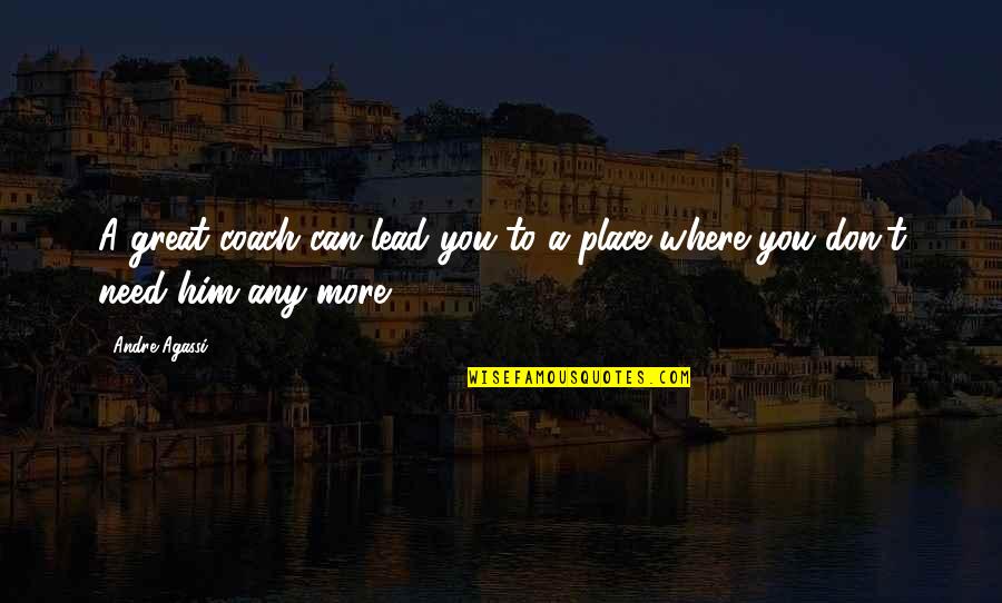 Don't Lead Him On Quotes By Andre Agassi: A great coach can lead you to a