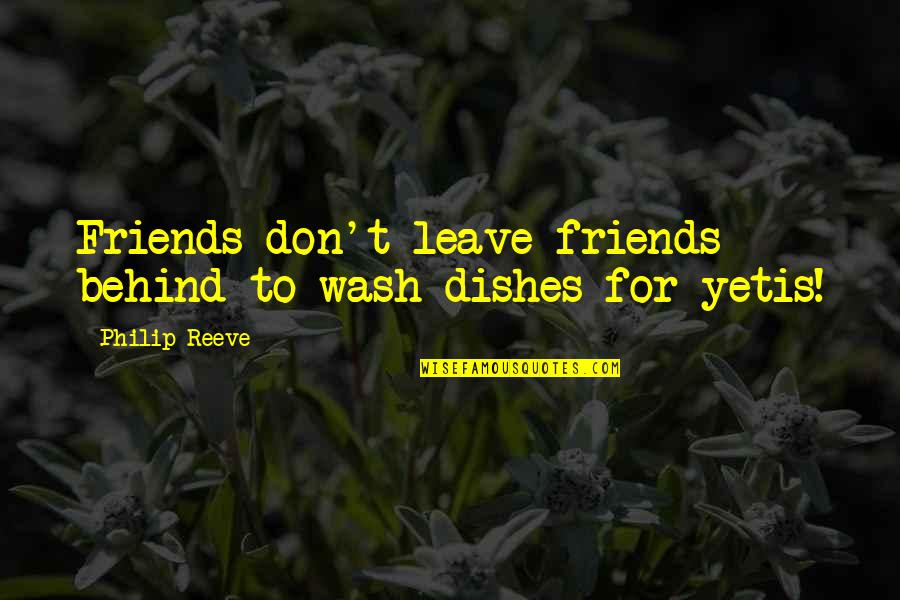 Don't Leave Friends Quotes By Philip Reeve: Friends don't leave friends behind to wash dishes