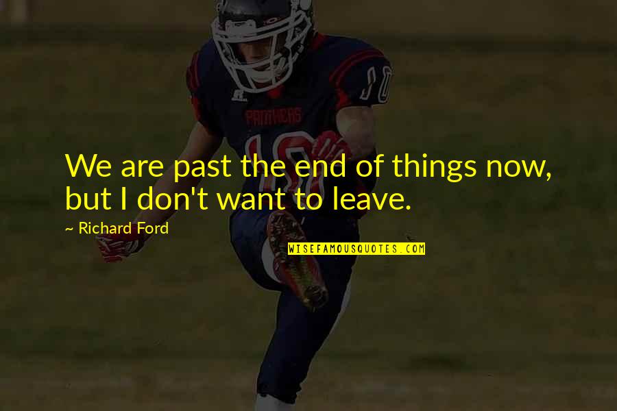 Don't Leave In The Past Quotes By Richard Ford: We are past the end of things now,