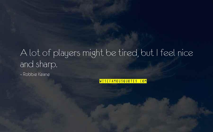 Don't Leave Me Behind Quotes By Robbie Keane: A lot of players might be tired, but