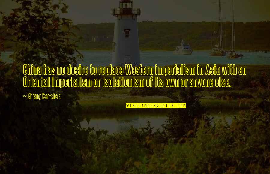 Dont Leave Me Friend Quotes By Chiang Kai-shek: China has no desire to replace Western imperialism Dont Leave Me Friend Quotes By Chiang Kai-shek: China has no desire to replace Western imperialism