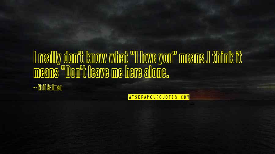 Don't Leave Me Here Alone Quotes By Neil Gaiman: I really don't know what "I love you"