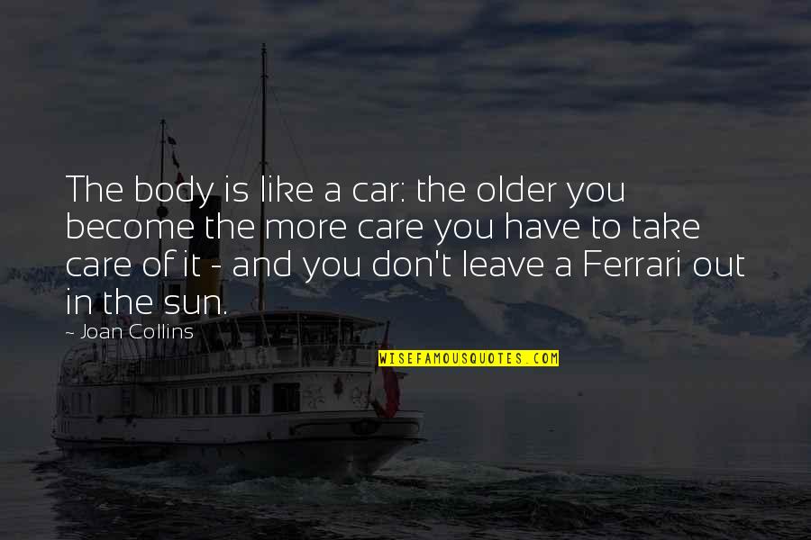 Don't Leave Quotes By Joan Collins: The body is like a car: the older