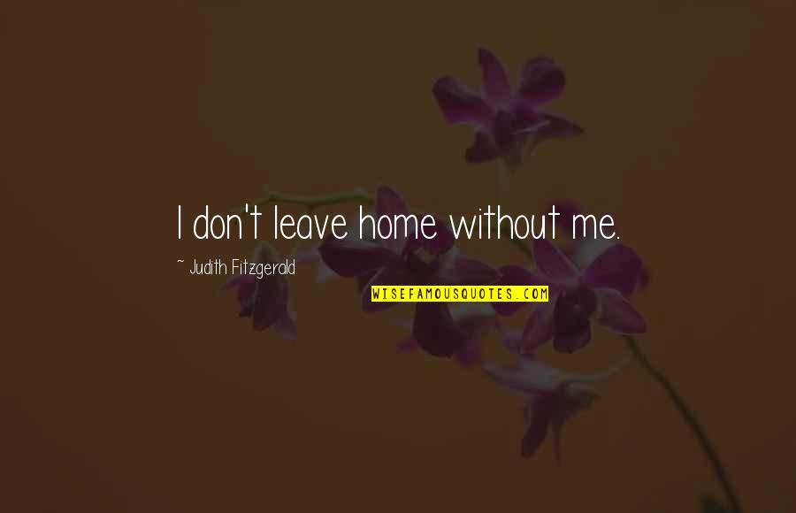 Don't Leave Quotes By Judith Fitzgerald: I don't leave home without me.