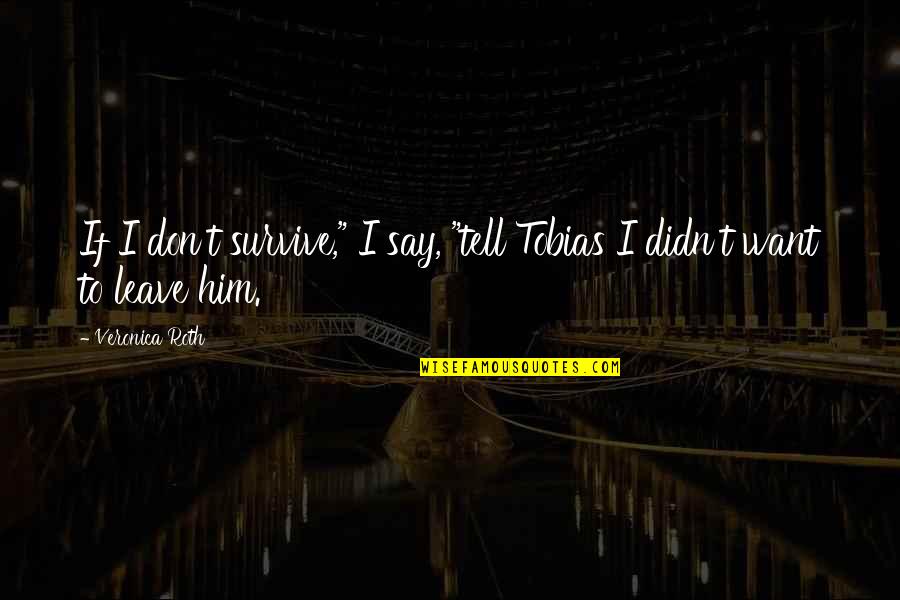 Don't Leave Quotes By Veronica Roth: If I don't survive," I say, "tell Tobias