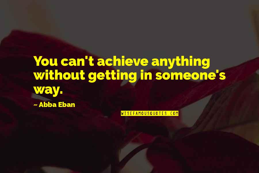 Don't Leave Someone Quotes By Abba Eban: You can't achieve anything without getting in someone's