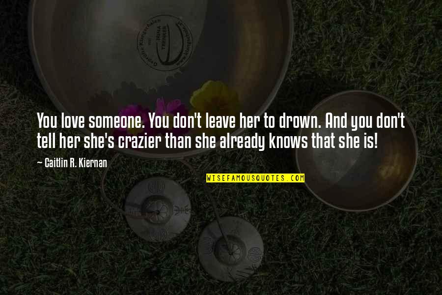 Don't Leave Someone Quotes By Caitlin R. Kiernan: You love someone. You don't leave her to Don't Leave Someone Quotes By Caitlin R. Kiernan: You love someone. You don't leave her to