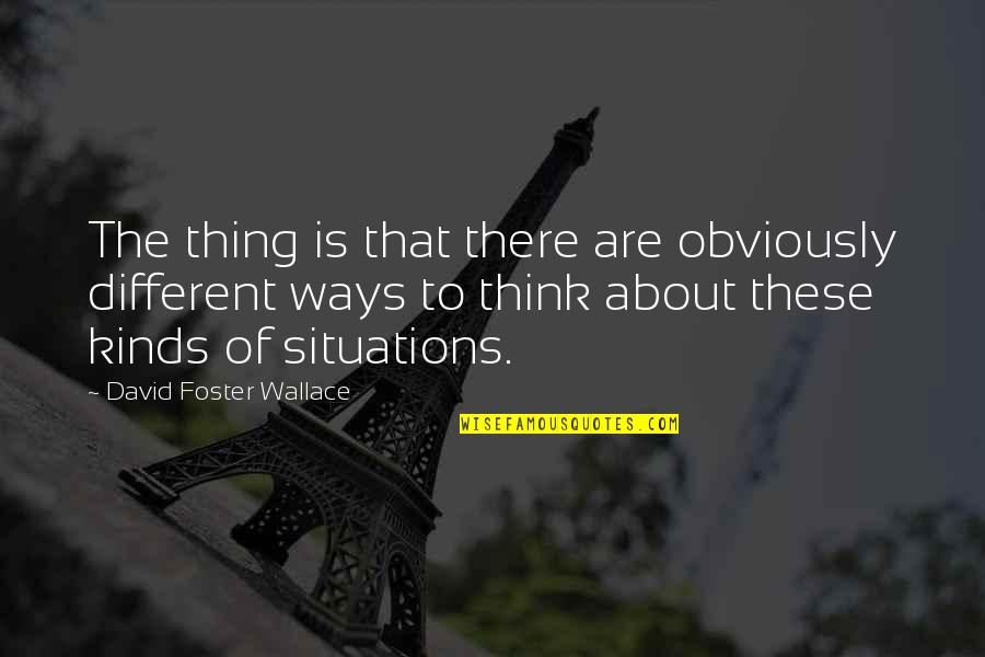 Don't Leave Someone Quotes By David Foster Wallace: The thing is that there are obviously different Don't Leave Someone Quotes By David Foster Wallace: The thing is that there are obviously different