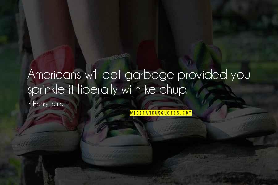 Don't Leave Someone Quotes By Henry James: Americans will eat garbage provided you sprinkle it