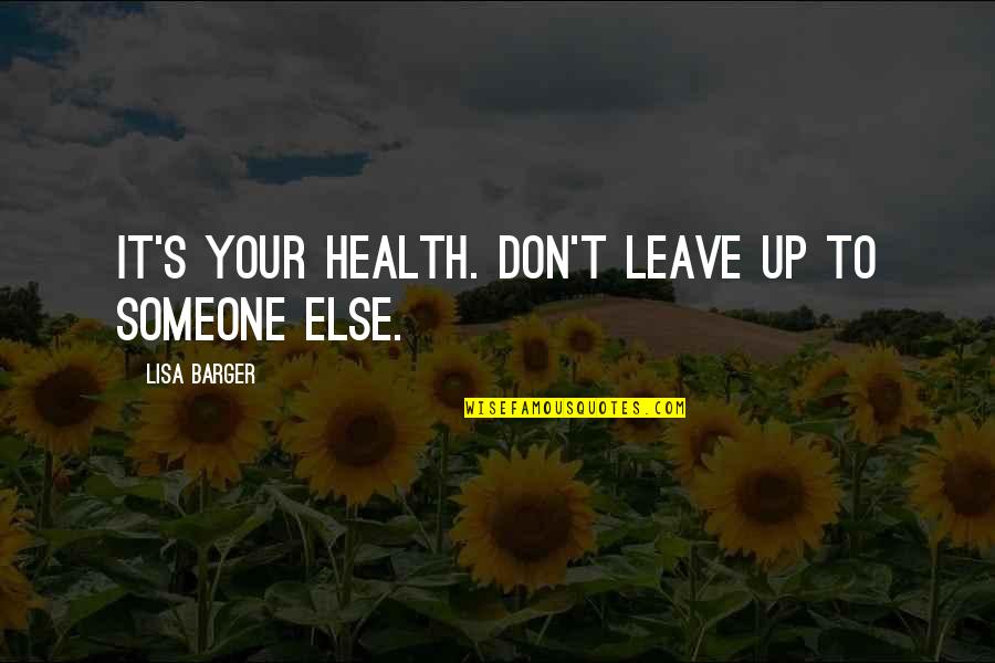 Don't Leave Someone Quotes By Lisa Barger: It's YOUR health. Don't leave up to someone Don't Leave Someone Quotes By Lisa Barger: It's YOUR health. Don't leave up to someone