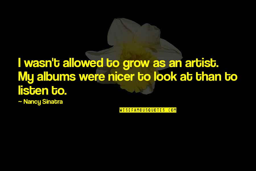 Don't Leave Someone You Love Quotes By Nancy Sinatra: I wasn't allowed to grow as an artist.