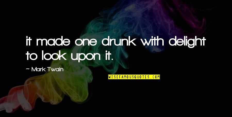 Dont Leave The One Who Loves You Quotes By Mark Twain: it made one drunk with delight to look Dont Leave The One Who Loves You Quotes By Mark Twain: it made one drunk with delight to look