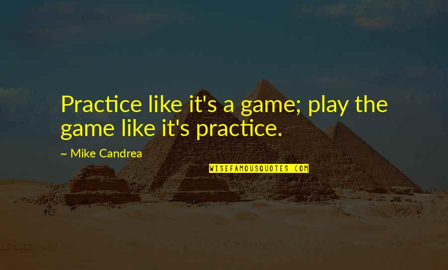 Don't Let Anyone Hurt You Quotes By Mike Candrea: Practice like it's a game; play the game