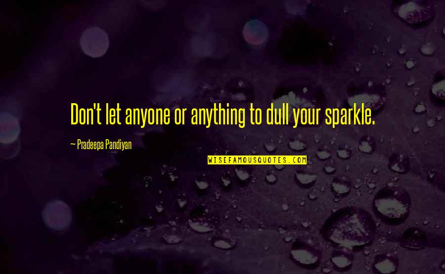 Don't Let Anyone Hurt You Quotes By Pradeepa Pandiyan: Don't let anyone or anything to dull your