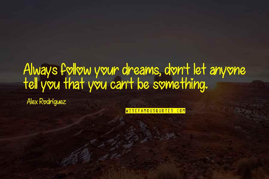 Don't Let Anyone In Quotes By Alex Rodriguez: Always follow your dreams, don't let anyone tell