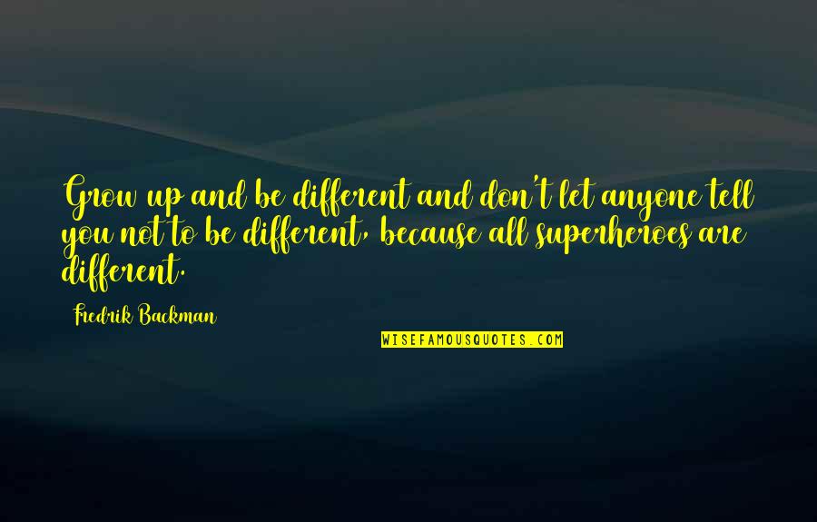 Don't Let Anyone In Quotes By Fredrik Backman: Grow up and be different and don't let