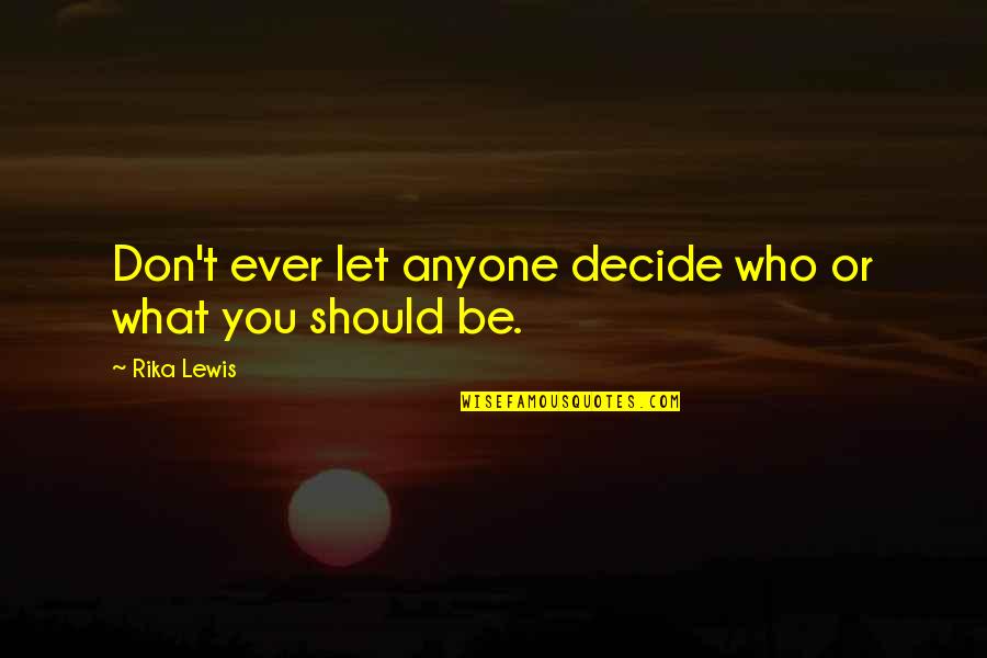Don't Let Anyone In Quotes By Rika Lewis: Don't ever let anyone decide who or what