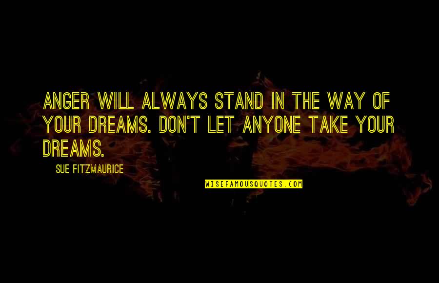 Don't Let Anyone Stand In Your Way Quotes By Sue Fitzmaurice: Anger will always stand in the way of Don't Let Anyone Stand In Your Way Quotes By Sue Fitzmaurice: Anger will always stand in the way of