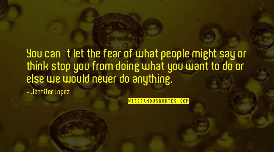 Dont Let Defeat Quotes By Jennifer Lopez: You can't let the fear of what people