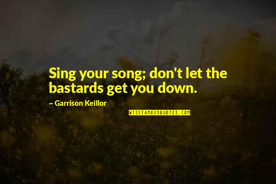 Don't Let Down Quotes By Garrison Keillor: Sing your song; don't let the bastards get