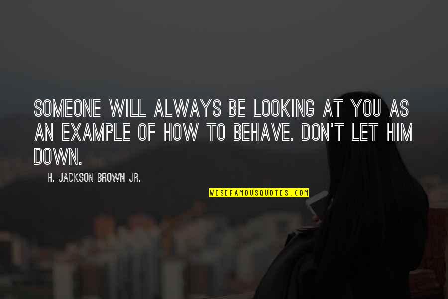 Don't Let Down Quotes By H. Jackson Brown Jr.: Someone will always be looking at you as