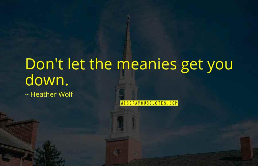 Don't Let Down Quotes By Heather Wolf: Don't let the meanies get you down.