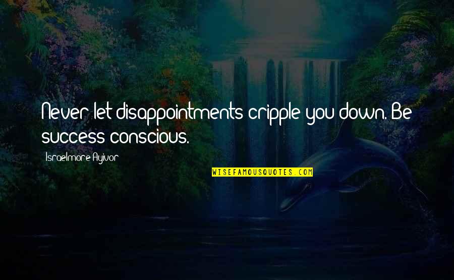 Don't Let Down Quotes By Israelmore Ayivor: Never let disappointments cripple you down. Be success-conscious.