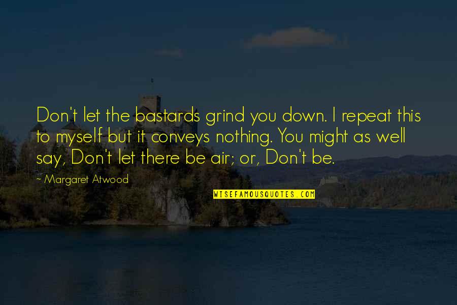 Don't Let Down Quotes By Margaret Atwood: Don't let the bastards grind you down. I