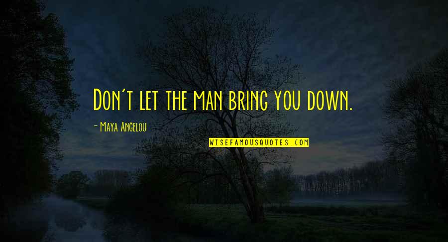 Don't Let Down Quotes By Maya Angelou: Don't let the man bring you down.