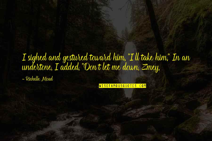 Don't Let Down Quotes By Richelle Mead: I sighed and gestured toward him. "I'll take