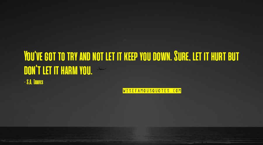 Don't Let Down Quotes By S.A. Tawks: You've got to try and not let it