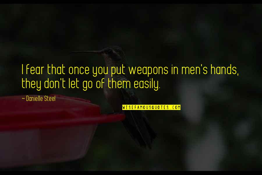 Don't Let Fear Quotes By Danielle Steel: I fear that once you put weapons in