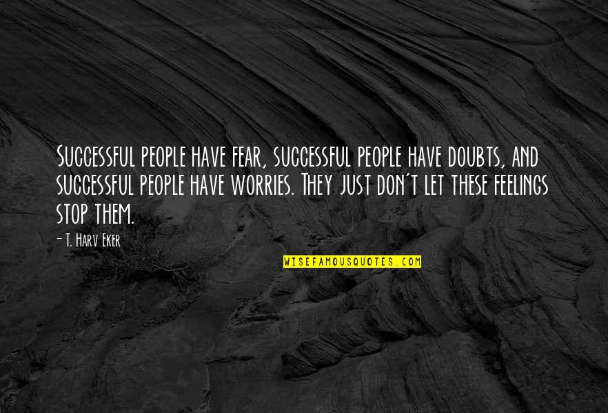 Don't Let Fear Quotes By T. Harv Eker: Successful people have fear, successful people have doubts,