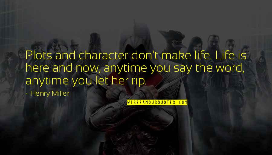 Don't Let Her Quotes By Henry Miller: Plots and character don't make life. Life is